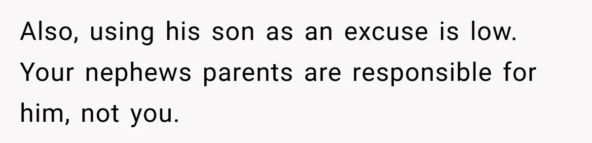 Also, using his son as an excuse is low. Your nephews parents are responsible for him, not you.