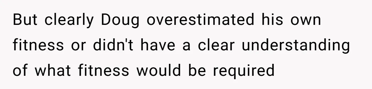 But clearly Doug overestimated his own fitness or didn't have a clear understanding of what fitness would be required