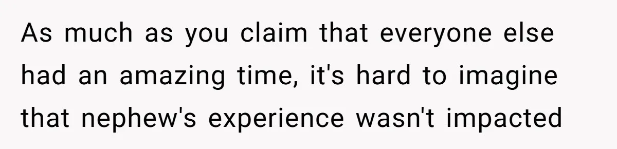 As much as you claim that everyone else had an amazing time, it's hard to imagine that nephew's experience wasn't impacted