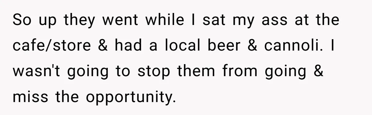 So up they went while I sat my ass at the cafe/store & had a local beer & cannoli. I wasn't going to stop them from going & miss the...