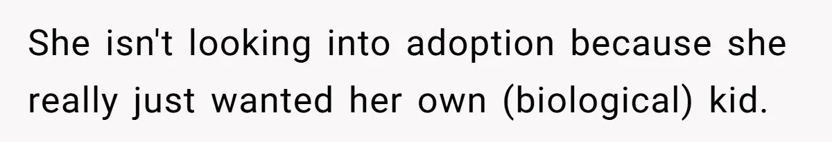 Generous Family Member Donates Big To Relatives Fertility Dream, Then Plans Shift Unexpectedly She isn't looking into adoption because she really just wanted her own (biological) kid.