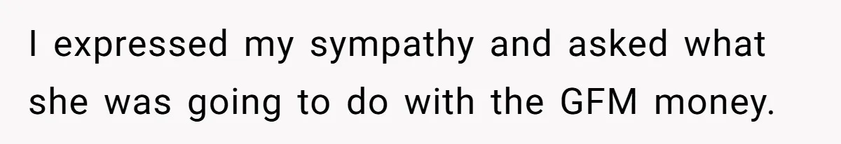 Generous Family Member Donates Big To Relatives Fertility Dream, Then Plans Shift Unexpectedly I expressed my sympathy and asked what she was going to do with the GFM money.