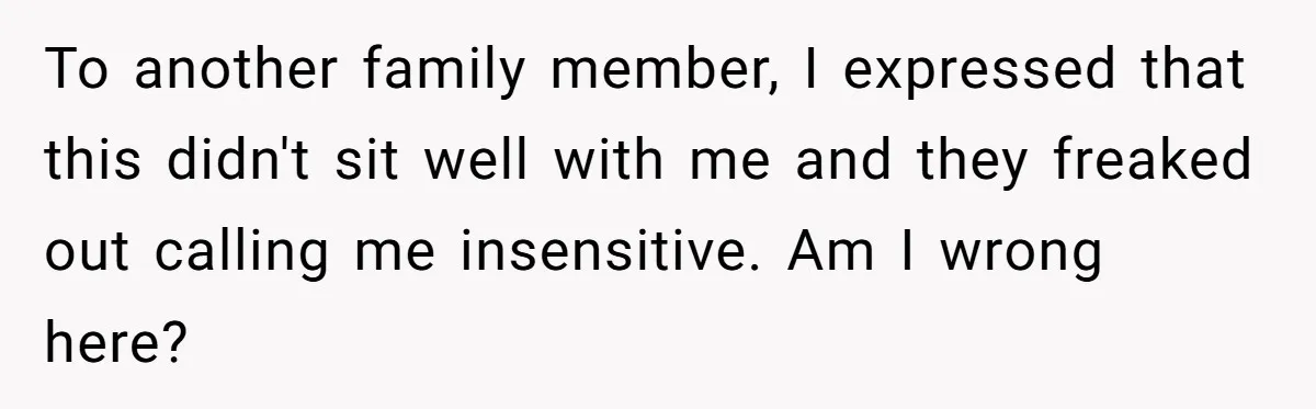 Generous Family Member Donates Big To Relatives Fertility Dream, Then Plans Shift Unexpectedly To another family member, I expressed that this didn't sit well with me and they freaked out calling me insensitive. Am I wrong here?