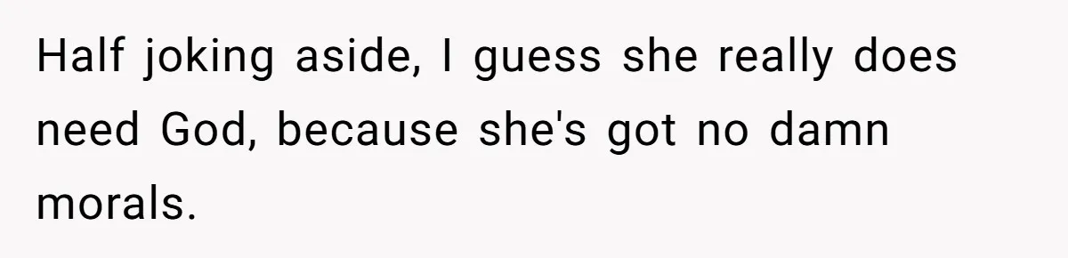 Generous Family Member Donates Big To Relatives Fertility Dream, Then Plans Shift Unexpectedly Half joking aside, I guess she really does need God, because she's got no damn morals.