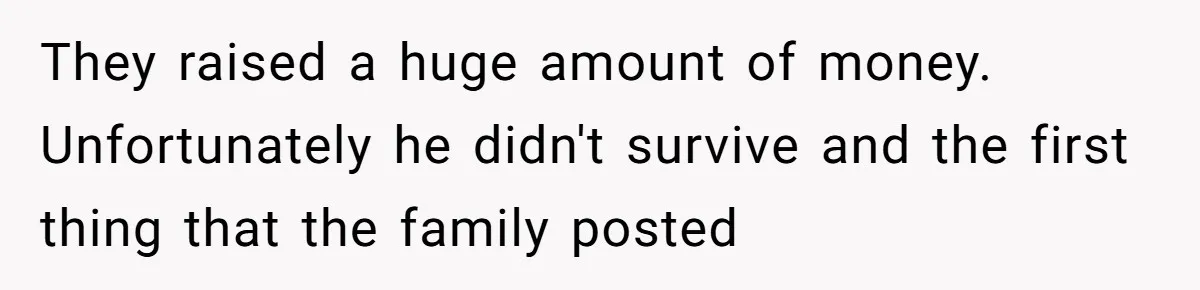 Generous Family Member Donates Big To Relatives Fertility Dream, Then Plans Shift Unexpectedly They raised a huge amount of money. Unfortunately he didn't survive and the first thing that the family posted