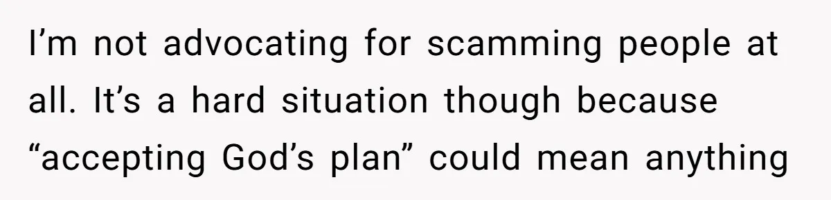 Generous Family Member Donates Big To Relatives Fertility Dream, Then Plans Shift Unexpectedly I’m not advocating for scamming people at all. It’s a hard situation though because “accepting God’s plan” could mean anything
