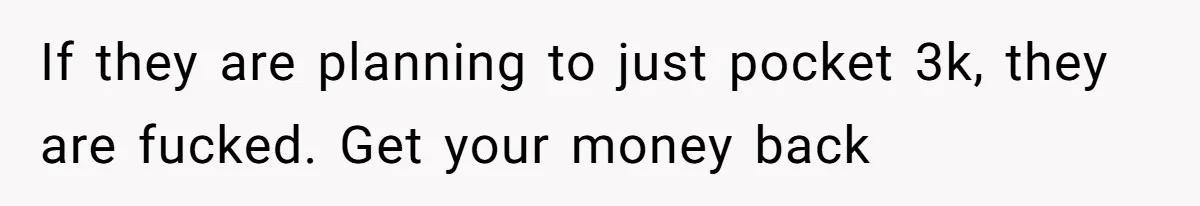 Generous Family Member Donates Big To Relatives Fertility Dream, Then Plans Shift Unexpectedly If they are planning to just pocket 3k, they are fucked. Get your money back
