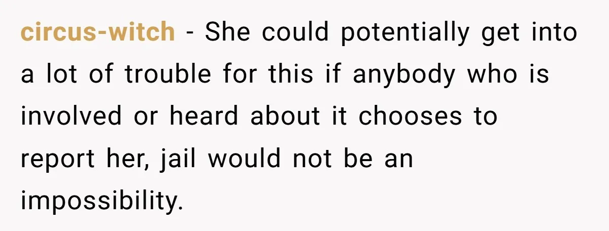 Generous Family Member Donates Big To Relatives Fertility Dream, Then Plans Shift Unexpectedly circus-witch − She could potentially get into a lot of trouble for this if anybody who is involved or heard about it chooses to report her, jail would not be...