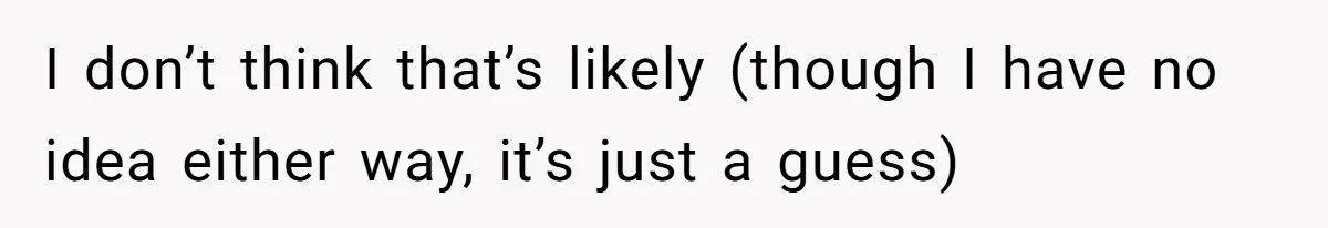 Generous Family Member Donates Big To Relatives Fertility Dream, Then Plans Shift Unexpectedly I don’t think that’s likely (though I have no idea either way, it’s just a guess)