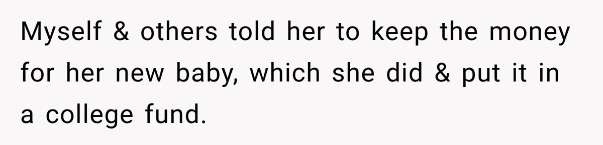 Generous Family Member Donates Big To Relatives Fertility Dream, Then Plans Shift Unexpectedly Myself & others told her to keep the money for her new baby, which she did & put it in a college fund.
