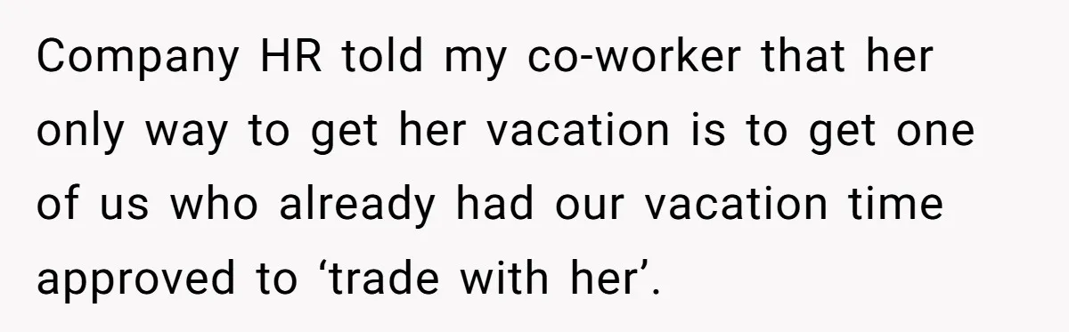 Company HR told my co-worker that her only way to get her vacation is to get one of us who already had our vacation time approved to ‘trade with her’.