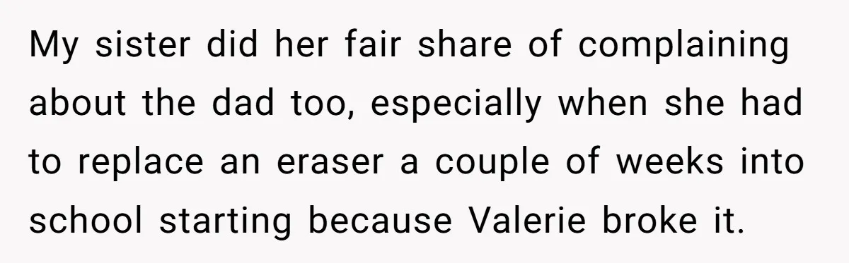 Uncle Calls Out Sister For Expecting Daughter To Embrace Former Bully As True Sister My sister did her fair share of complaining about the dad too, especially when she had to replace an eraser a couple of weeks into school starting because Valerie broke...