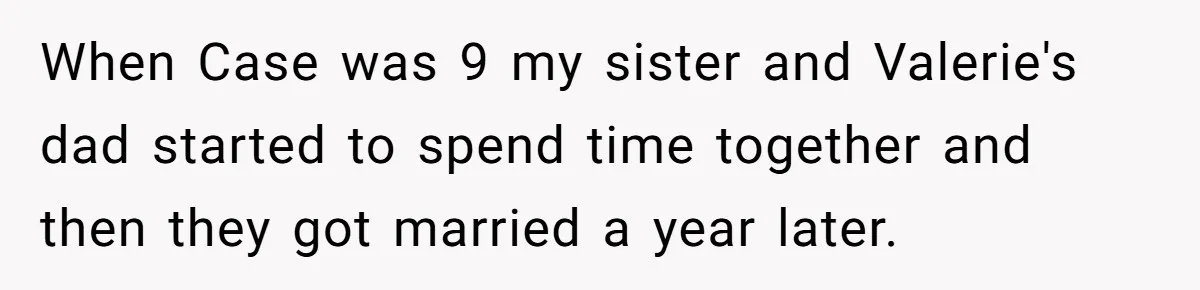 Uncle Calls Out Sister For Expecting Daughter To Embrace Former Bully As True Sister When Case was 9 my sister and Valerie's dad started to spend time together and then they got married a year later.