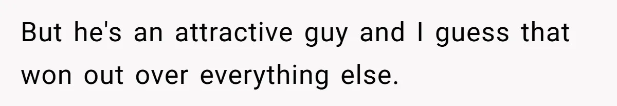 Uncle Calls Out Sister For Expecting Daughter To Embrace Former Bully As True Sister But he's an attractive guy and I guess that won out over everything else.