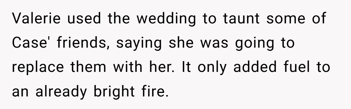 Uncle Calls Out Sister For Expecting Daughter To Embrace Former Bully As True Sister Valerie used the wedding to taunt some of Case' friends, saying she was going to replace them with her. It only added fuel to an already bright fire.