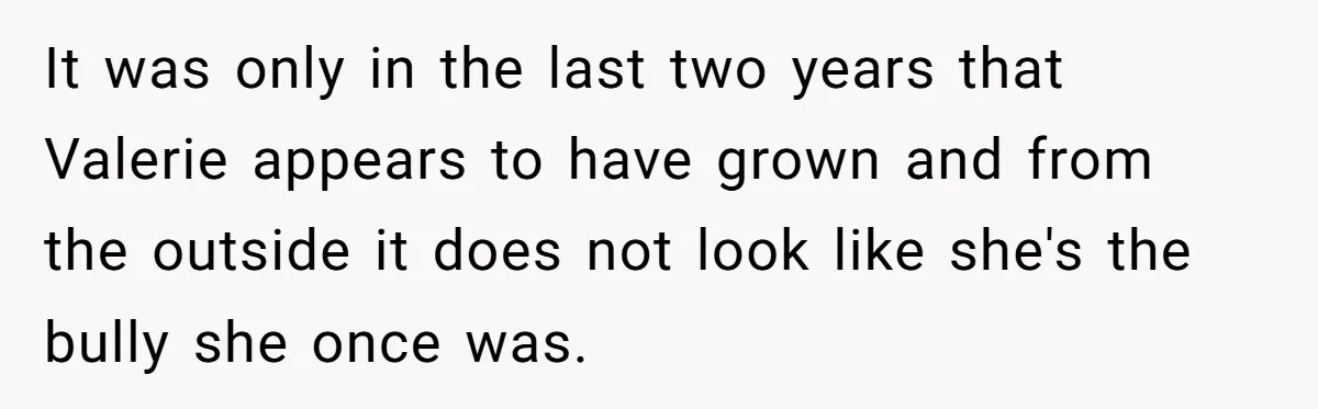 Uncle Calls Out Sister For Expecting Daughter To Embrace Former Bully As True Sister It was only in the last two years that Valerie appears to have grown and from the outside it does not look like she's the bully she once was.