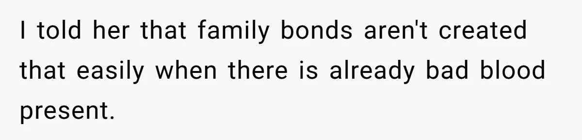 Uncle Calls Out Sister For Expecting Daughter To Embrace Former Bully As True Sister I told her that family bonds aren't created that easily when there is already bad blood present.