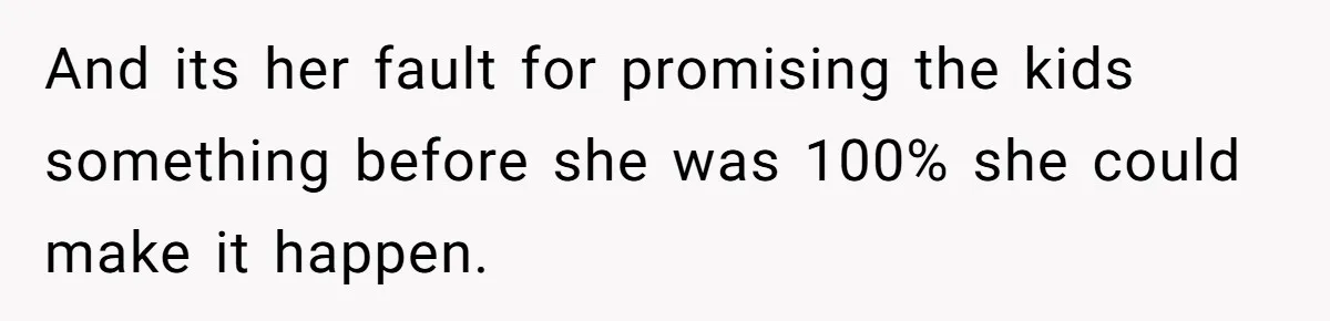 And its her fault for promising the kids something before she was 100% she could make it happen.