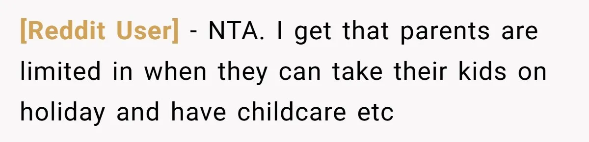 [Reddit User] − NTA. I get that parents are limited in when they can take their kids on holiday and have childcare etc