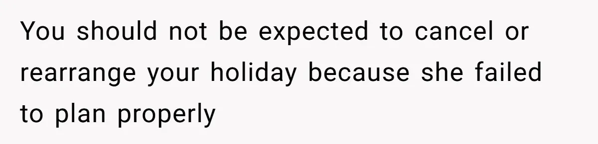 You should not be expected to cancel or rearrange your holiday because she failed to plan properly