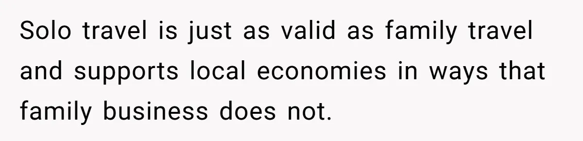 Solo travel is just as valid as family travel and supports local economies in ways that family business does not.