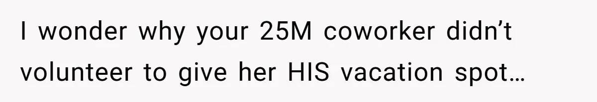 I wonder why your 25M coworker didn’t volunteer to give her HIS vacation spot…