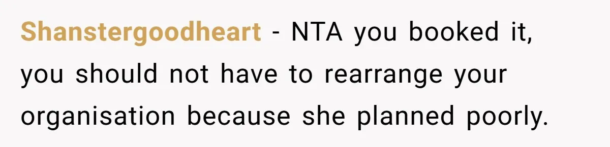 Shanstergoodheart − NTA you booked it, you should not have to rearrange your organisation because she planned poorly.