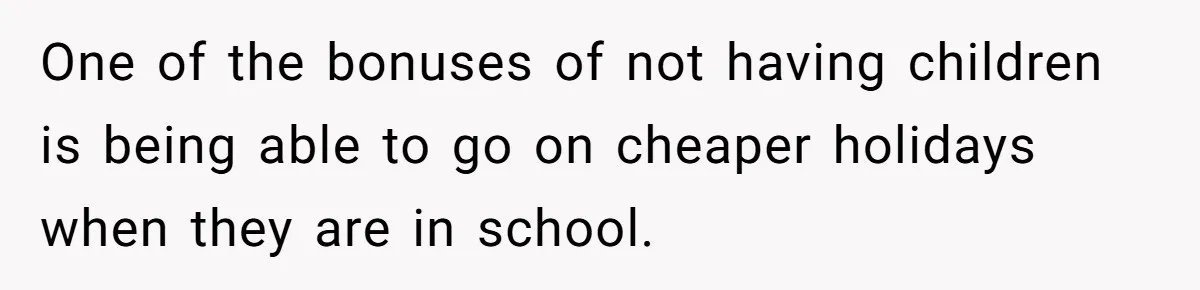 One of the bonuses of not having children is being able to go on cheaper holidays when they are in school.