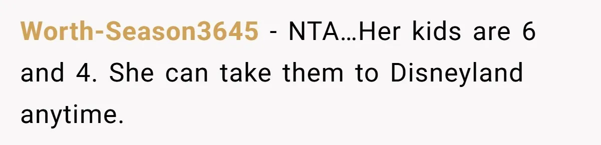 Worth-Season3645 − NTA…Her kids are 6 and 4. She can take them to Disneyland anytime.