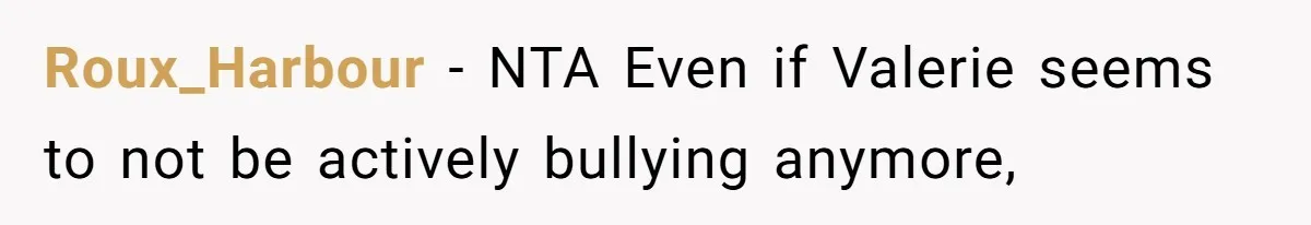 Uncle Calls Out Sister For Expecting Daughter To Embrace Former Bully As True Sister Roux_Harbour − NTA Even if Valerie seems to not be actively bullying anymore,