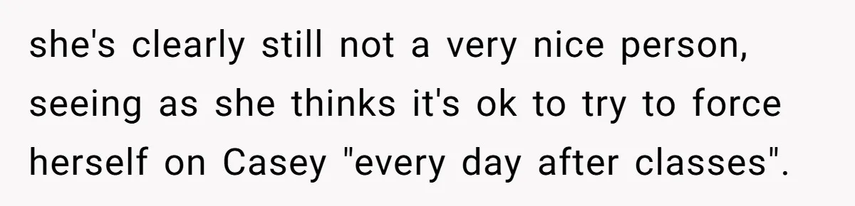 Uncle Calls Out Sister For Expecting Daughter To Embrace Former Bully As True Sister she's clearly still not a very nice person, seeing as she thinks it's ok to try to force herself on Casey "every day after classes".
