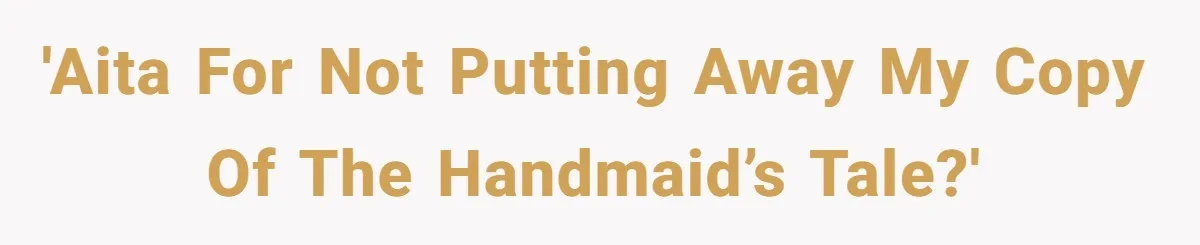 'AITA for not putting away my copy of The Handmaid’s Tale?'