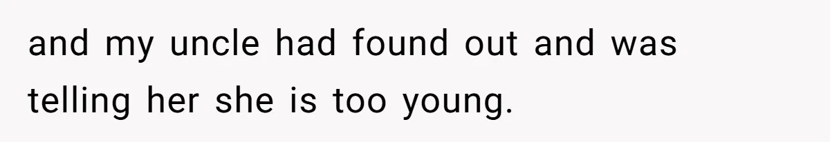 and my uncle had found out and was telling her she is too young.