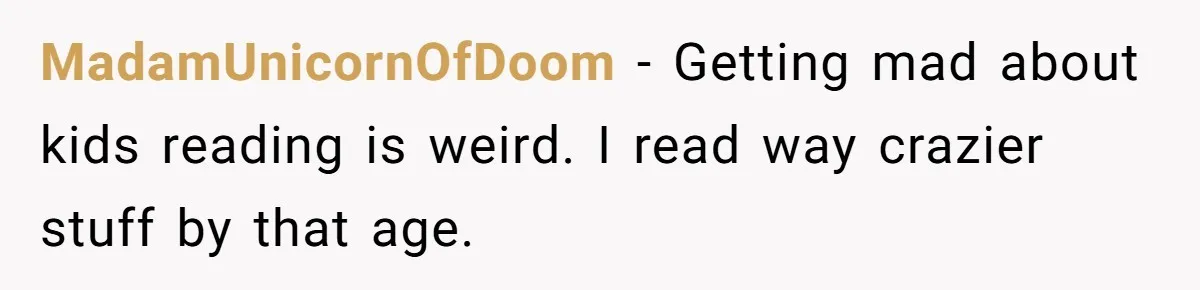 MadamUnicornOfDoom − Getting mad about kids reading is weird. I read way crazier stuff by that age.