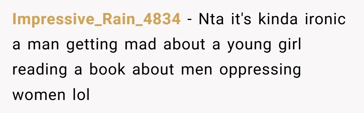 Impressive_Rain_4834 − Nta it's kinda ironic a man getting mad about a young girl reading a book about men oppressing women lol