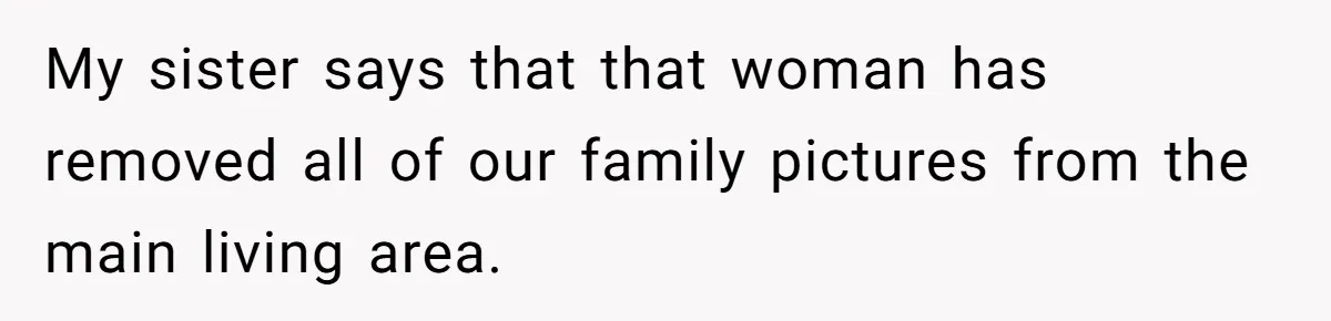 My sister says that that woman has removed all of our family pictures from the main living area.