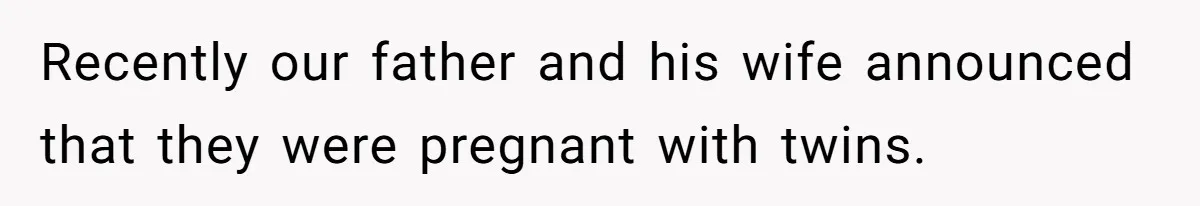 Recently our father and his wife announced that they were pregnant with twins.