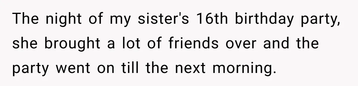 The night of my sister's 16th birthday party, she brought a lot of friends over and the party went on till the next morning.