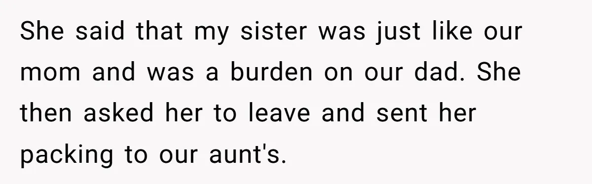She said that my sister was just like our mom and was a burden on our dad. She then asked her to leave and sent her packing to our aunt's.