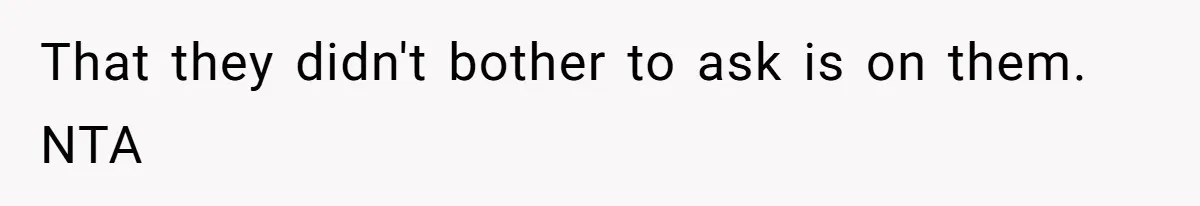 That they didn't bother to ask is on them. NTA
