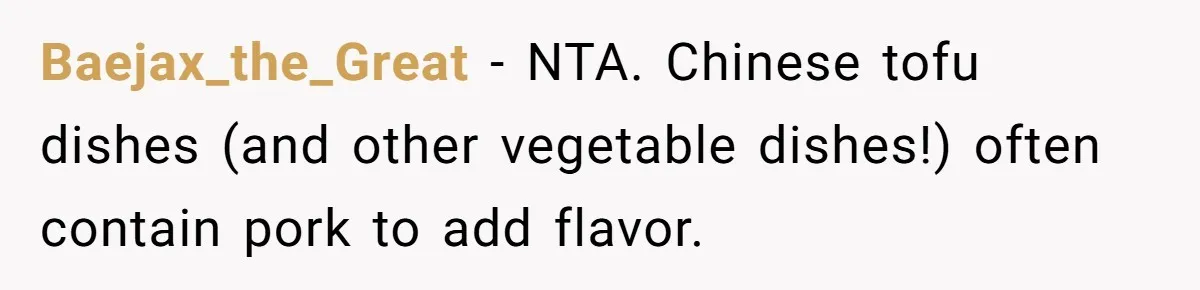 Baejax_the_Great − NTA. Chinese tofu dishes (and other vegetable dishes!) often contain pork to add flavor.