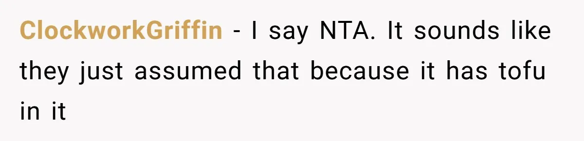 ClockworkGriffin − I say NTA. It sounds like they just assumed that because it has tofu in it