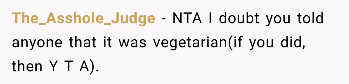 The_Asshole_Judge − NTA I doubt you told anyone that it was vegetarian(if you did, then Y T A).