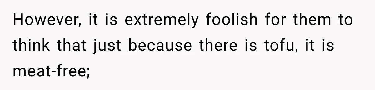However, it is extremely foolish for them to think that just because there is tofu, it is meat-free;