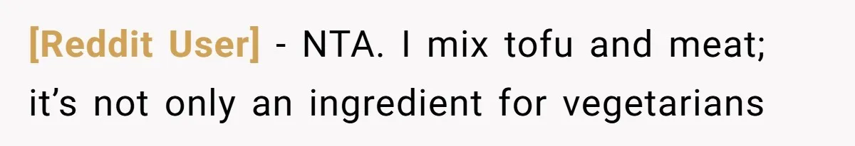 [Reddit User] − NTA. I mix tofu and meat; it’s not only an ingredient for vegetarians
