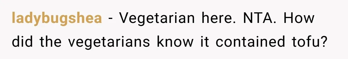 ladybugshea − Vegetarian here. NTA. How did the vegetarians know it contained tofu?
