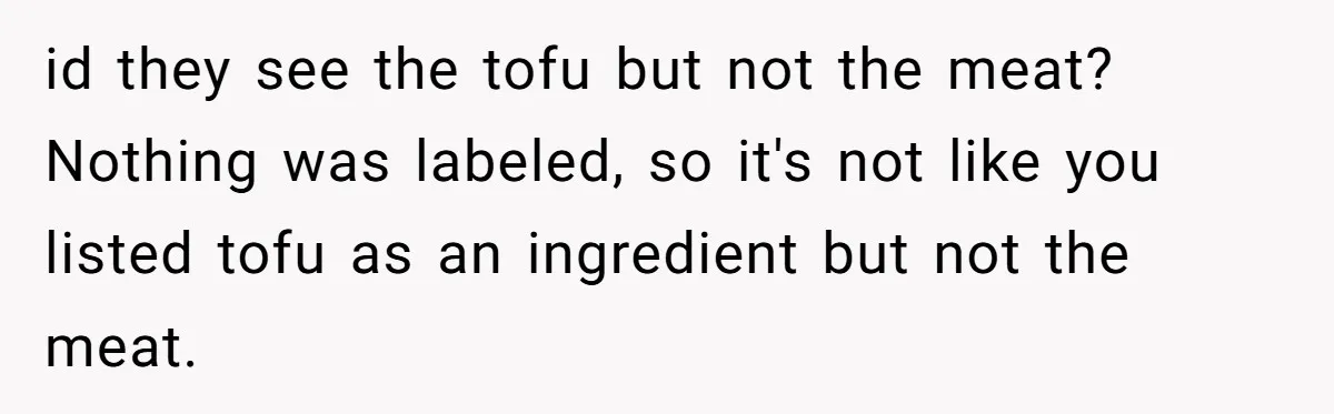 id they see the tofu but not the meat? Nothing was labeled, so it's not like you listed tofu as an ingredient but not the meat.