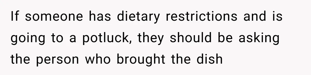 If someone has dietary restrictions and is going to a potluck, they should be asking the person who brought the dish