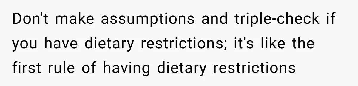Don't make assumptions and triple-check if you have dietary restrictions; it's like the first rule of having dietary restrictions