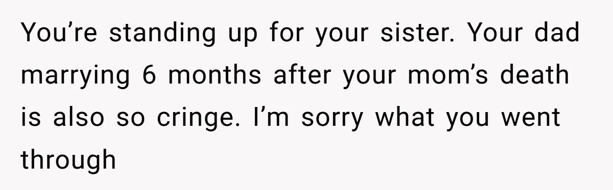 You’re standing up for your sister. Your dad marrying 6 months after your mom’s death is also so cringe. I’m sorry what you went through